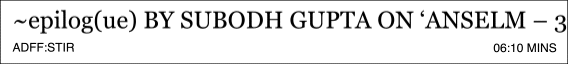 ~epilog(ue) Subodh Gupta on ‘Anselm – 3D’ (2023) at ADFF:STIR Mumbai 2026