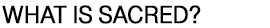 What is Sacred? Sacrosanct? Sacrilege?